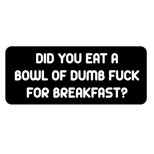 Did you eat a bowl of dumb fuck for breakfast? 3" Sticker